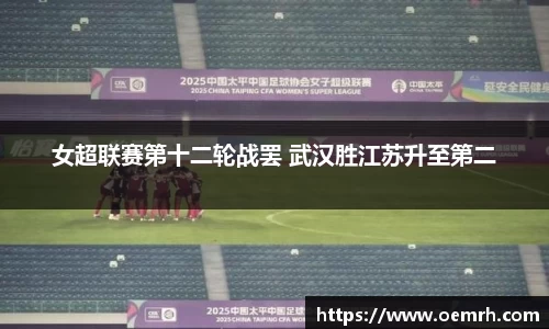 女超联赛第十二轮战罢 武汉胜江苏升至第二