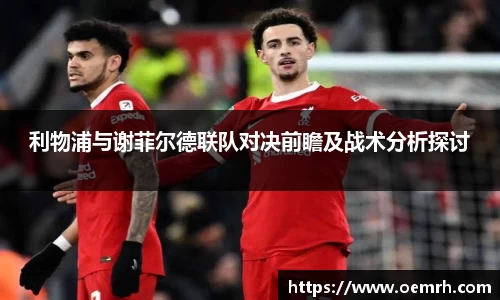 利物浦与谢菲尔德联队对决前瞻及战术分析探讨