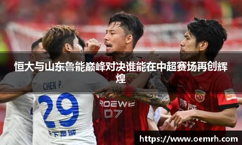 恒大与山东鲁能巅峰对决谁能在中超赛场再创辉煌