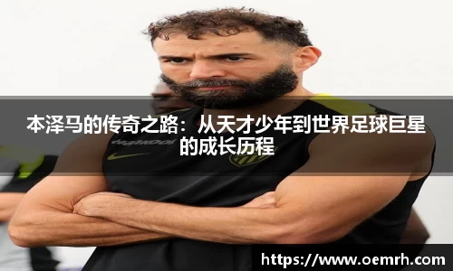 本泽马的传奇之路：从天才少年到世界足球巨星的成长历程