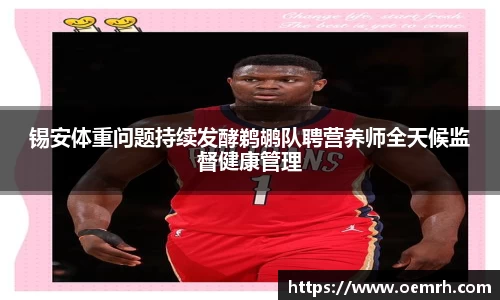 OB欧宝锡安体重问题持续发酵鹈鹕队聘营养师全天候监督健康管理