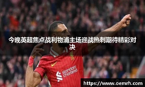 OB欧宝今晚英超焦点战利物浦主场迎战热刺期待精彩对决